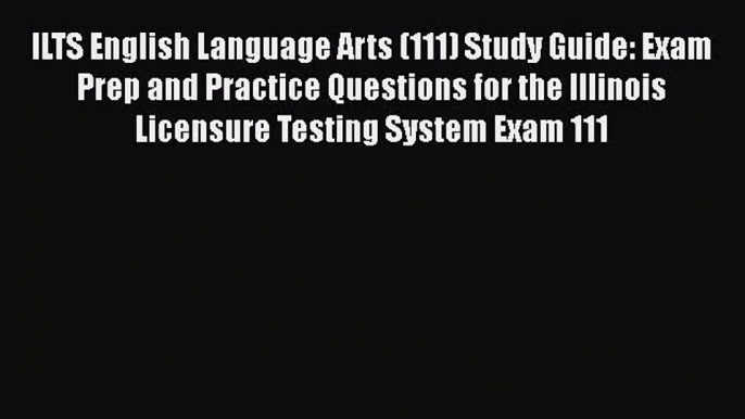 Read ILTS English Language Arts (111) Study Guide: Exam Prep and Practice Questions for the