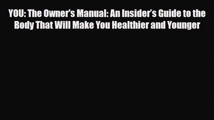 Read Book YOU: The Owner's Manual: An Insiderâ€™s Guide to the Body That Will Make You Healthier