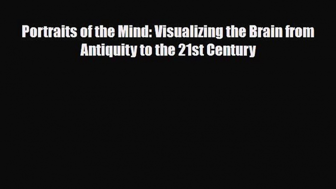 Read Book Portraits of the Mind: Visualizing the Brain from Antiquity to the 21st Century E-Book