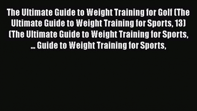 Read Book The Ultimate Guide to Weight Training for Golf (The Ultimate Guide to Weight Training