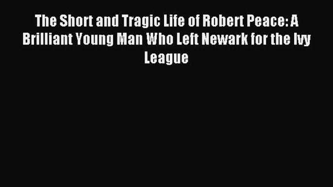 Read The Short and Tragic Life of Robert Peace: A Brilliant Young Man Who Left Newark for the