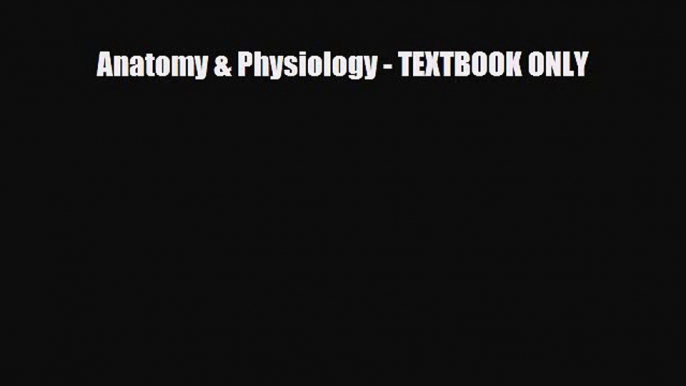 Read Book Anatomy & Physiology - TEXTBOOK ONLY ebook textbooks