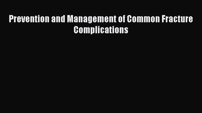 Read Book Prevention and Management of Common Fracture Complications ebook textbooks