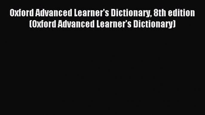 Read Oxford Advanced Learner's Dictionary 8th edition (Oxford Advanced Learner's Dictionary)