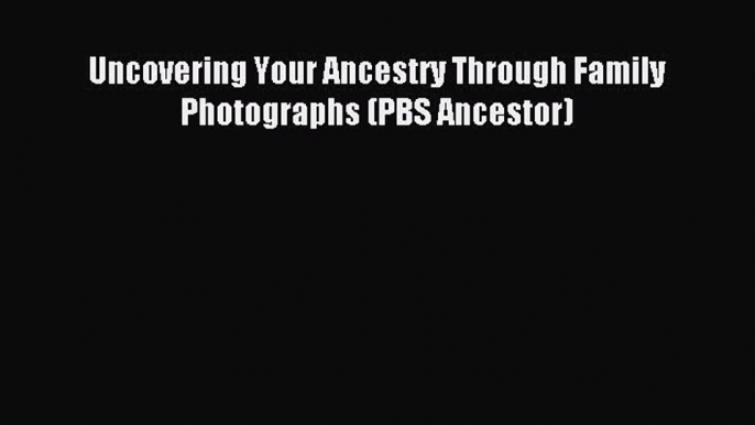 Download Uncovering Your Ancestry Through Family Photographs (PBS Ancestor) Ebook PDF