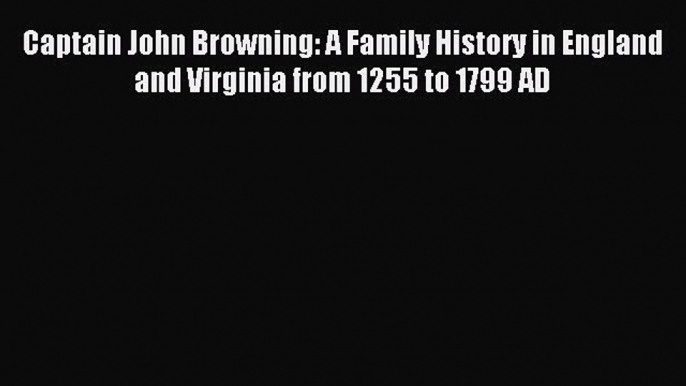 Download Captain John Browning: A Family History in England and Virginia from 1255 to 1799