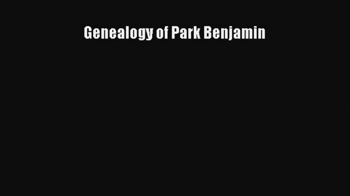 Read Genealogy of Park Benjamin E-Book Free