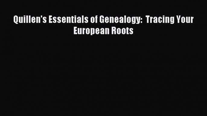 Read Quillen's Essentials of Genealogy:  Tracing Your European Roots PDF Free