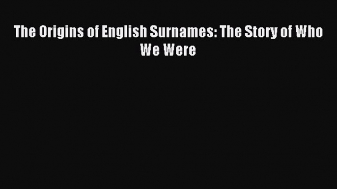 Download The Origins of English Surnames: The Story of Who We Were ebook textbooks