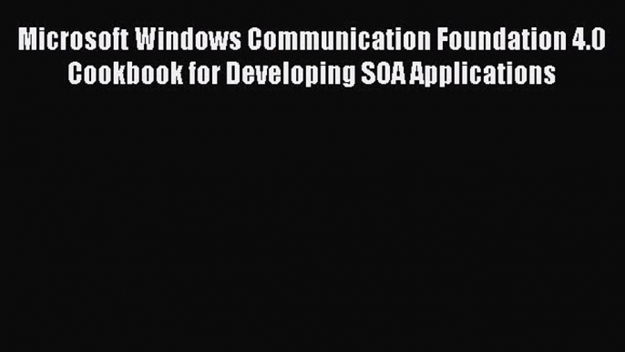 Download Microsoft Windows Communication Foundation 4.0 Cookbook for Developing SOA Applications