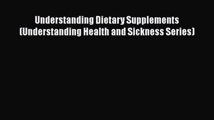 Read Books Understanding Dietary Supplements (Understanding Health and Sickness Series) E-Book