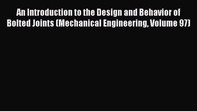 Read Book An Introduction to the Design and Behavior of Bolted Joints (Mechanical Engineering