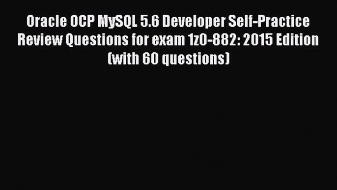 Read Oracle OCP MySQL 5.6 Developer Self-Practice Review Questions for exam 1z0-882: 2015 Edition