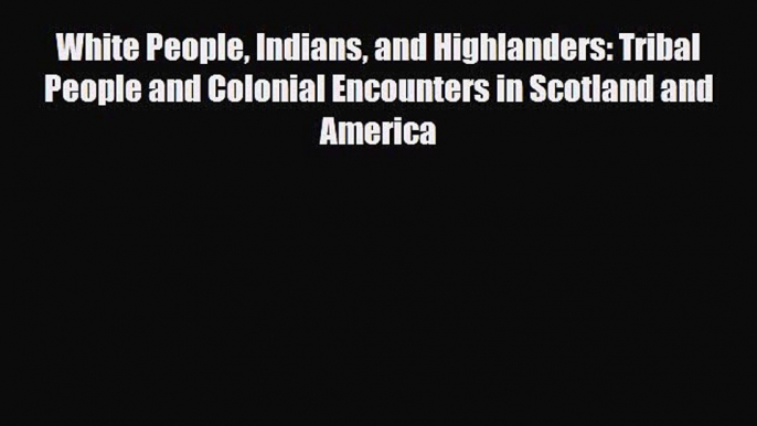 Read Books White People Indians and Highlanders: Tribal People and Colonial Encounters in Scotland