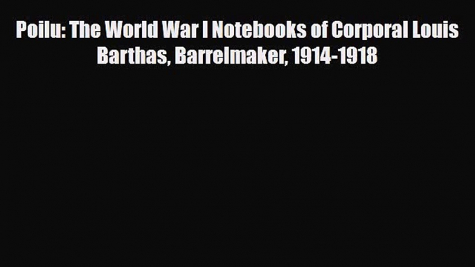 Read Books Poilu: The World War I Notebooks of Corporal Louis Barthas Barrelmaker 1914-1918