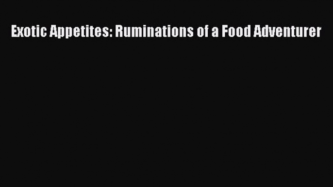 Read Exotic Appetites: Ruminations of a Food Adventurer Ebook Free