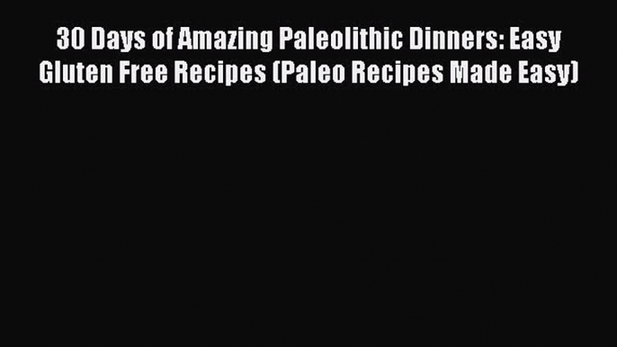 Read 30 Days of Amazing Paleolithic Dinners: Easy Gluten Free Recipes (Paleo Recipes Made Easy)