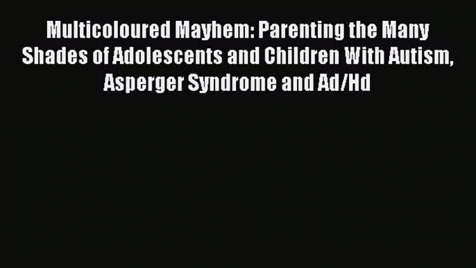 Download Multicoloured Mayhem: Parenting the Many Shades of Adolescents and Children With Autism