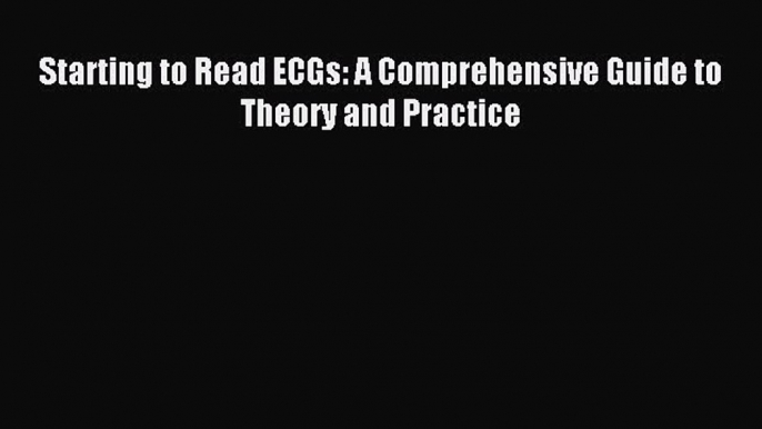 Download Starting to Read ECGs: A Comprehensive Guide to Theory and Practice PDF Full Ebook