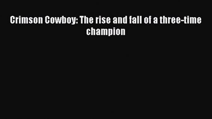 Read Crimson Cowboy: The rise and fall of a three-time champion Ebook Free