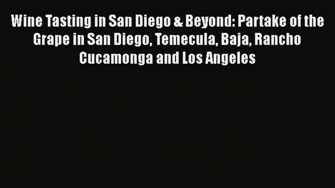 Read Wine Tasting in San Diego & Beyond: Partake of the Grape in San Diego Temecula Baja Rancho