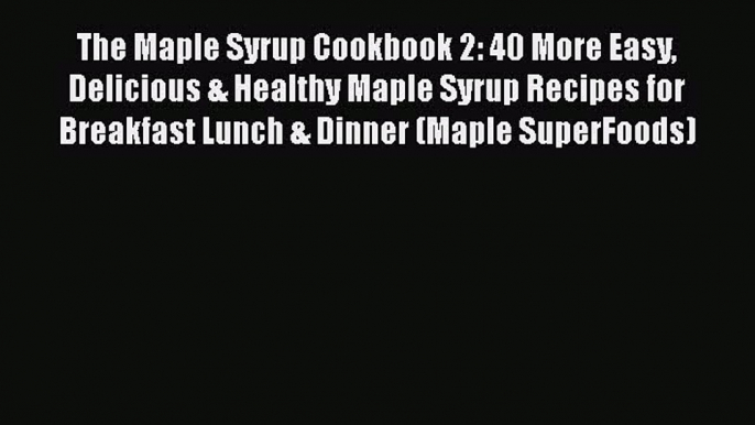 Read The Maple Syrup Cookbook 2: 40 More Easy Delicious & Healthy Maple Syrup Recipes for Breakfast