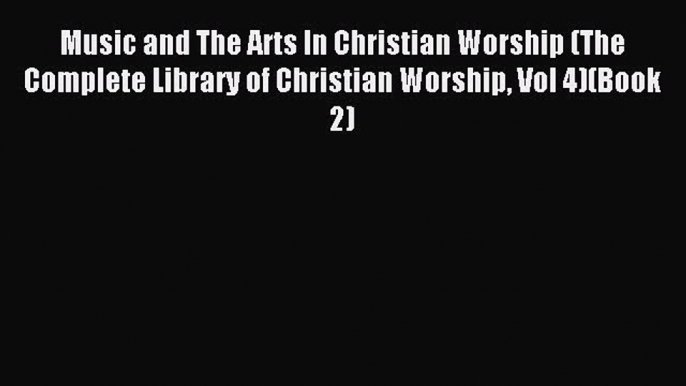 Read Music and The Arts In Christian Worship (The Complete Library of Christian Worship Vol