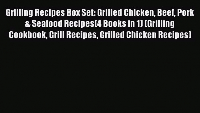 Read Grilling Recipes Box Set: Grilled Chicken Beef Pork & Seafood Recipes(4 Books in 1) (Grilling