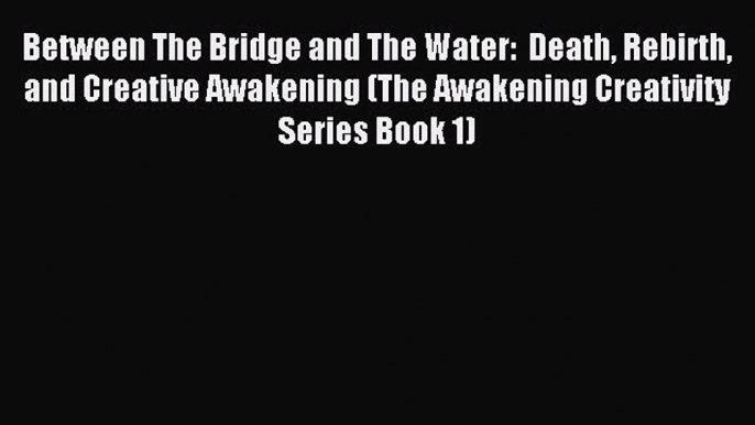 [PDF] Between The Bridge and The Water:  Death Rebirth and Creative Awakening (The Awakening