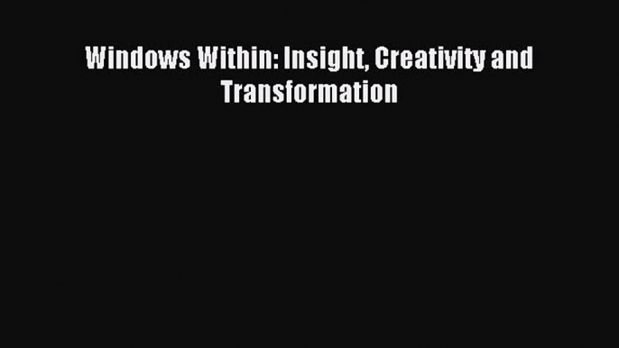 [PDF] Windows Within: Insight Creativity and Transformation Read Online