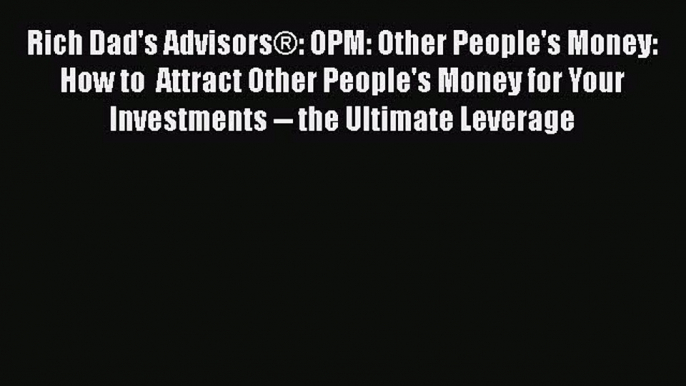 Read Rich Dad's AdvisorsÂ®: OPM: Other People's Money: How to  Attract Other People's Money