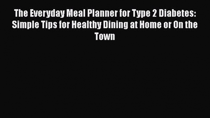 Read The Everyday Meal Planner for Type 2 Diabetes: Simple Tips for Healthy Dining at Home