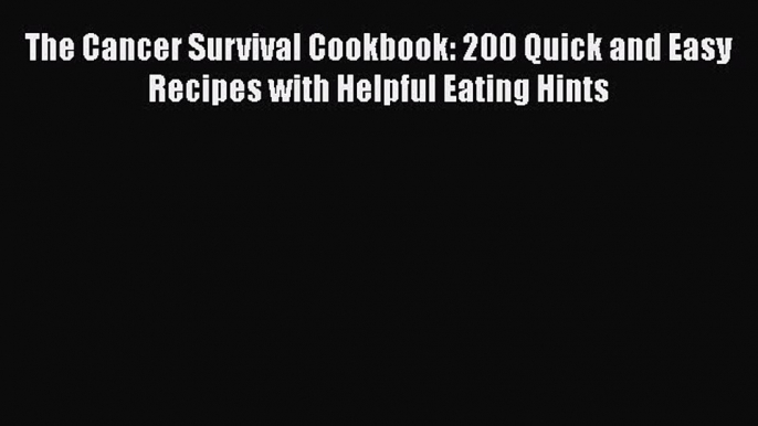 Read The Cancer Survival Cookbook: 200 Quick and Easy Recipes with Helpful Eating Hints Ebook