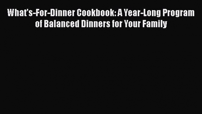 Read What's-For-Dinner Cookbook: A Year-Long Program of Balanced Dinners for Your Family Ebook