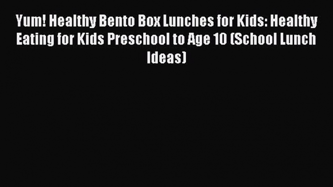 Read Yum! Healthy Bento Box Lunches for Kids: Healthy Eating for Kids Preschool to Age 10 (School