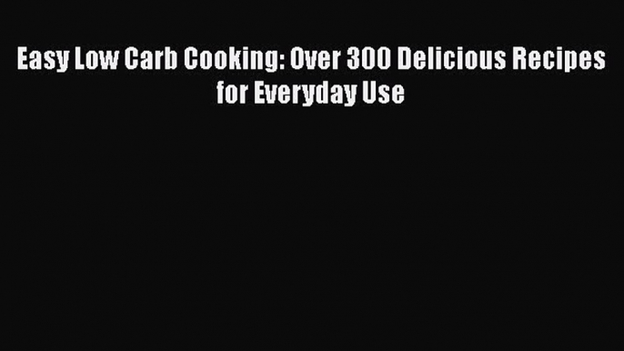 Read Easy Low Carb Cooking: Over 300 Delicious Recipes for Everyday Use Ebook Free