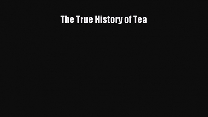 Read The True History of Tea Ebook Free