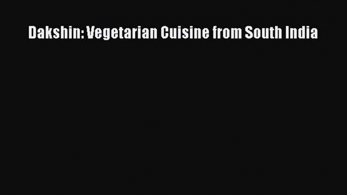 Read Dakshin: Vegetarian Cuisine from South India Ebook Free