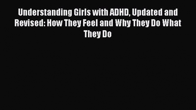 Read Understanding Girls with ADHD Updated and Revised: How They Feel and Why They Do What