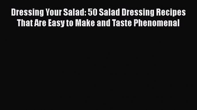 Download Dressing Your Salad: 50 Salad Dressing Recipes That Are Easy to Make and Taste Phenomenal