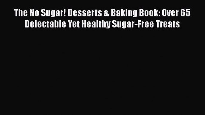 Read The No Sugar! Desserts & Baking Book: Over 65 Delectable Yet Healthy Sugar-Free Treats