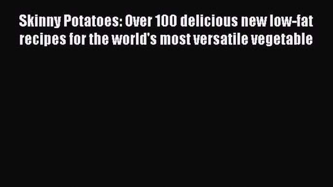 Read Skinny Potatoes: Over 100 delicious new low-fat recipes for the world's most versatile