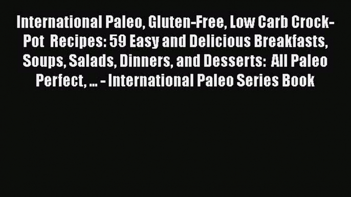 Download International Paleo Gluten-Free Low Carb Crock-Pot  Recipes: 59 Easy and Delicious