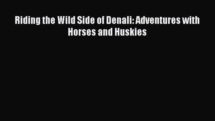 PDF Riding the Wild Side of Denali: Adventures with Horses and Huskies Free Books