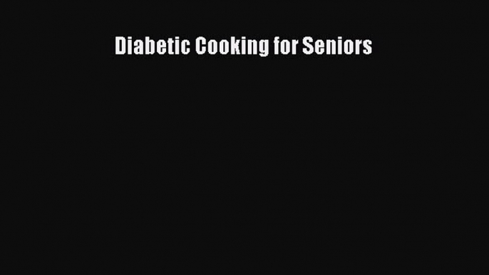 Read Diabetic Cooking for Seniors Ebook Free