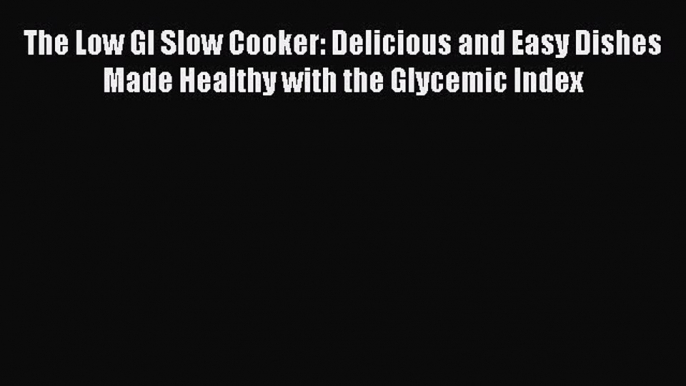 Read The Low GI Slow Cooker: Delicious and Easy Dishes Made Healthy with the Glycemic Index