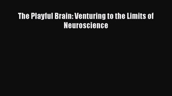 [PDF] The Playful Brain: Venturing to the Limits of Neuroscience  Read Online