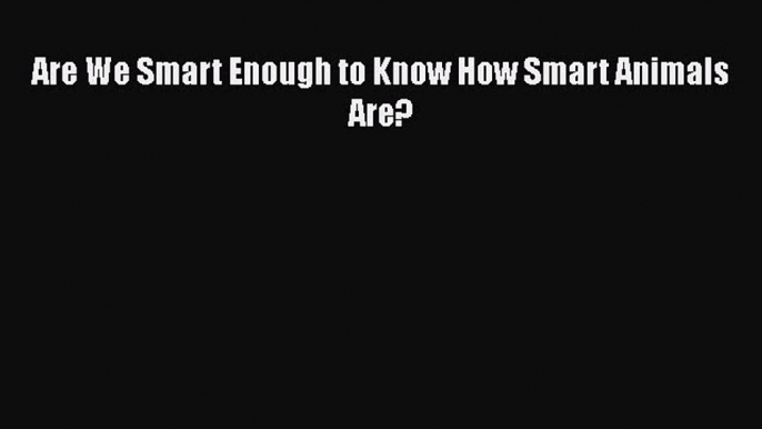 [PDF] Are We Smart Enough to Know How Smart Animals Are? [Download] Online