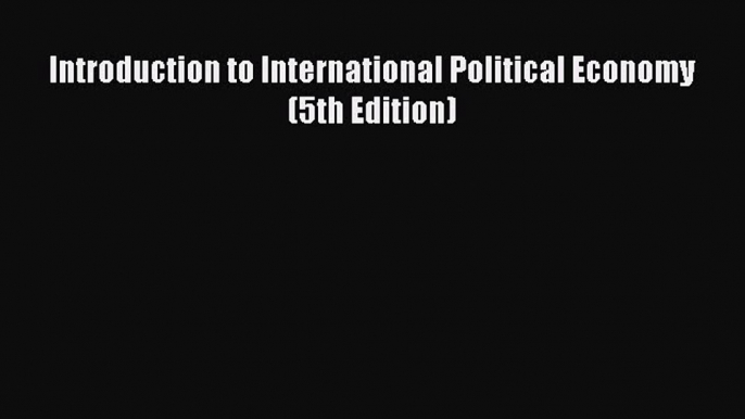 Read Introduction to International Political Economy (5th Edition) Ebook Free