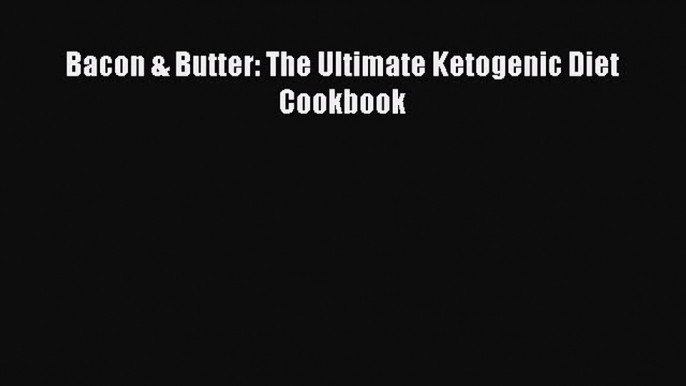 Read Bacon & Butter: The Ultimate Ketogenic Diet Cookbook Ebook Online